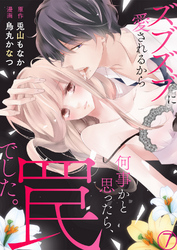 ズブズブに愛されるから何事かと思ったら、罠でした。７