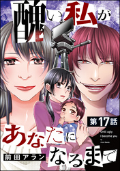 醜い私があなたになるまで（分冊版）　【第17話】