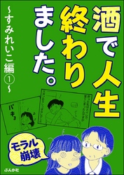 【モラル崩壊】酒で人生終わりました。～すみれいこ編～