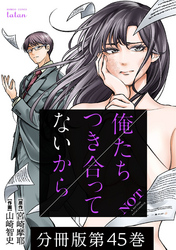 俺たちつき合ってないから 分冊版 45巻