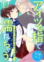 アイツの指で濡れちゃう！～ワガママ王子の狩りの美学～ 3巻