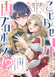 こじらせ兄（※夫）が再プロポーズ！？ ～あの日助けた幼い兄妹が、怒濤の勢いで恩返ししてきます～【電子限定特典付き】3