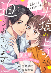 【単話版】助けてください！犬猿の上司から迫られています～年下エリートくんの拗らせ愛～@COMIC 第4話