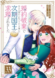 婚約破棄で幸せを諦めた私ですが、 女嫌いの次期国王に求婚されました【単話版】（３３）