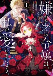 【期間限定　無料お試し版】嫌われ者の令嬢は、私が愛しましょう。～いまさら溺愛してきても、もう遅いです！～
