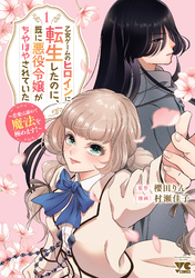 【期間限定　試し読み増量版】乙女ゲームのヒロインに転生したのに、既に悪役令嬢がちやほやされていた～恋愛は諦めて魔法を極めます！～