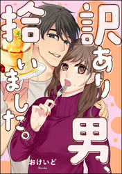訳あり男、拾いました。（単話版）