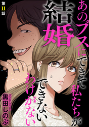 あのブスにできて私たちが結婚できないわけがない（分冊版）　【第11話】