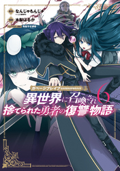 ガベージブレイブ 異世界に召喚され捨てられた勇者の復讐物語 6巻