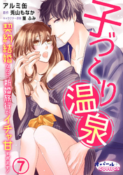 子づくり温泉　契約結婚なのに、新婚旅行がイチャ甘すぎます！７