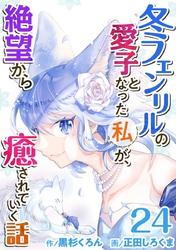 冬フェンリルの愛子となった私が、絶望から癒されていく話 24巻
