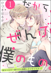 だから、ぜんぶ僕のもの。 幼なじみの一途すぎる溺愛にタジタジです！？（分冊版）　【第1話】