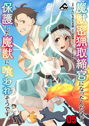 【分冊版】魔獣密猟取締官になったんだけど、保護した魔獣に喰われそうです。 第5話