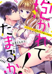 抱かれてたまるか！～ライバル同期が私を愛で追いつめる６