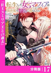 転生した女マフィアは異世界で平凡に暮らしたい~暗殺者一家の伯爵令嬢ですが、天使と悪魔な団長がつきまとってきます~【分冊版】17(ANIMAXコミックス)