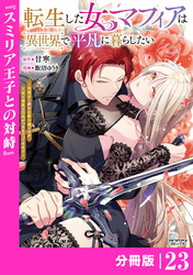 転生した女マフィアは異世界で平凡に暮らしたい～暗殺者一家の伯爵令嬢ですが、天使と悪魔な団長がつきまとってきます～【分冊版】23（ANIMAXコミックス）
