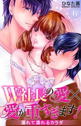 W社長の愛×愛が重すぎます！　溺れて濡れるカラダ 6