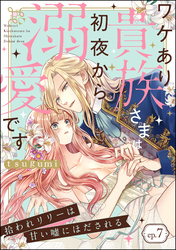 拾われリリーは甘い嘘にほだされる ワケあり貴族さまは初夜から溺愛です（分冊版）　【第7話】