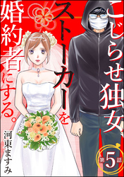 こじらせ独女、ストーカーを婚約者にする。（分冊版）　【第5話】