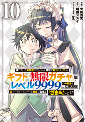 信じていた仲間達にダンジョン奥地で殺されかけたがギフト『無限ガチャ』でレベル９９９９の仲間達を手に入れて元パーティーメンバーと世界に復讐＆『ざまぁ！』します！（１０）