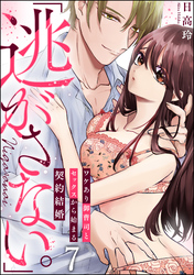 「逃がさない。」ワケあり御曹司とセックスから始まる契約結婚（分冊版）　【第7話】