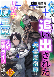 勇者パーティーを追い出された死霊魔術師はリッチになって魔王軍で大好きな研究ライフを送る コミック版（分冊版）　【第17話】