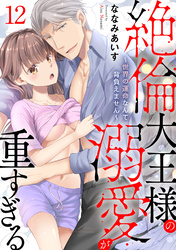 絶倫大王様の溺愛が重すぎる～世界の運命なんて背負えません～ 12