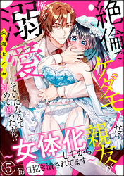 絶倫でケダモノな親友が俺を溺愛していたなんて初めて知ったが！？ ～女体化してから毎日抱き潰されてます～（分冊版）　【第5話】