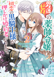 男運ゼロの薬師令嬢、初恋の黒騎士様が押しかけ婚約者になりまして。: 2【電子限定描き下ろしマンガ付き】