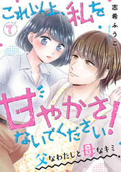 これ以上、私を甘やかさないでください！ “父”なわたしと“母”なキミ７