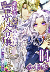 婚約者が浮気しているようなんですけど私は流行りの悪役令嬢ってことであってますか？【分冊版】84