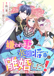 嫌われ妻は、英雄将軍と離婚したい！ いきなり帰ってきて溺愛なんて信じません。　【連載版】: 8