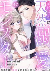 年上社長は天然溺愛モンスター～交際0日、処女を摘まれた朝にプロポーズ！？～(47)