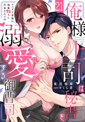 俺様上司は秘書を溺愛する御曹司～スパダリ常務の偽装恋人に任命されて！？(21)