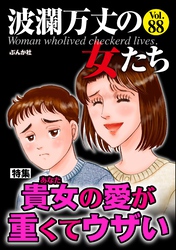 波瀾万丈の女たち貴女の愛が重くてウザい　Vol.88