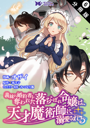 義妹に婚約者を奪われた落ちこぼれ令嬢は、天才魔術師に溺愛される（コミック） 分冊版  6