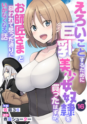 えろいことするために巨乳美少女奴隷を買ったはずが、お師匠さまと慕われて思った通りにいかなくなる話【分冊版】16巻