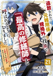 追放された元雑用係、規格外の技術で「最高の修繕師」と呼ばれるようになりました～SSSランクパーティーや王族からの依頼が止まりません～【分冊版】21巻