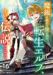 魔術を極めて旅に出た転生エルフ、持て余した寿命で生ける伝説となる【分冊版】16巻