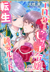 エロゲーのビッチ令嬢に転生したけど、純愛ルート目指します！（分冊版）　【第6話】