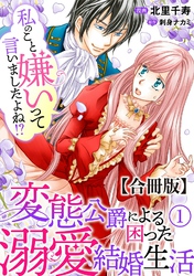 私のこと嫌いって言いましたよね！？変態公爵による困った溺愛結婚生活　合冊版