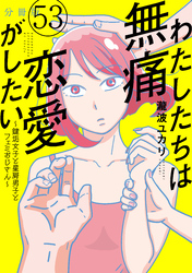 わたしたちは無痛恋愛がしたい　～鍵垢女子と星屑男子とフェミおじさん～　分冊版（５３）
