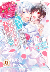 まだ間に合う！明日処刑される悪役令嬢ですけど、スチル回収だけはさせてください！　分冊版（１７）