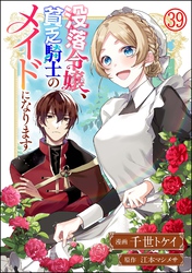 没落令嬢、貧乏騎士のメイドになります コミック版（分冊版）　【第39話】