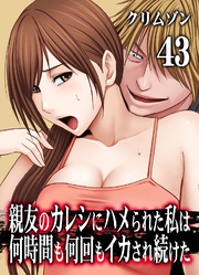 親友のカレシにハメられた私は何時間も何回もイカされ続けた(43)