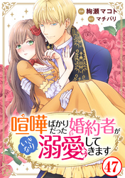 喧嘩ばかりだった婚約者がいきなり溺愛してきます47