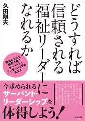 どうすれば信頼される福祉リーダーになれるか　―他者を支えて成長に導くサーバント・リーダーシップのススメ