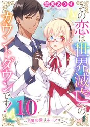 その恋は世界滅亡へのカウントダウンです！～月魔女様はループする～【単話売】 第10話