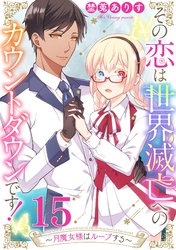 その恋は世界滅亡へのカウントダウンです！～月魔女様はループする～【単話売】 第15話