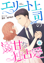 エリート上司の溺甘な独占愛【分冊版】6話